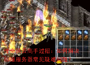 传奇风云高手过招:如何解决私服服务器常见疑难问题? 传奇风云高手过招:如何解决私服服务器常见疑难问题?