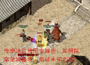 传奇冰宫地图全解密:如何探索皇城秘境,踏破未知之路? 传奇冰宫地图全解密:如何探索皇城秘境,踏破未知之路?