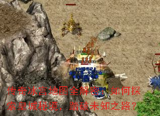 传奇冰宫地图全解密:如何探索皇城秘境,踏破未知之路? 传奇冰宫地图全解密:如何探索皇城秘境,踏破未知之路?