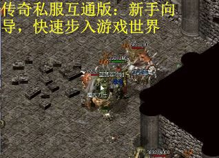 传奇私服互通版：新手向导，快速步入游戏世界