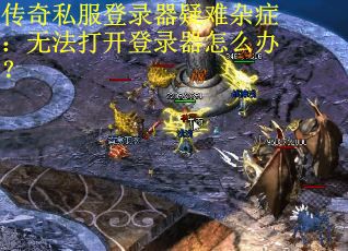 传奇私服登录器疑难杂症：无法打开登录器怎么办？