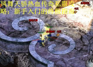 凤舞天骄热血传奇私服攻略：新手入门的终极指南
