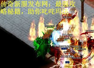 传奇新服发布网：最强攻略秘籍，助你叱咤玛法
