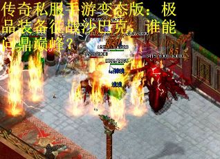 传奇私服手游变态版：极品装备征战沙巴克，谁能问鼎巅峰？