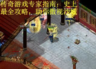 传奇游戏专家指南：史上最全攻略，助你傲视沙城