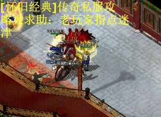 [怀旧经典]传奇私服攻略大求助：老玩家指点迷津