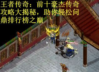 王者传奇：前十豪杰传奇攻略大揭秘，助你轻松问鼎排行榜之巅
