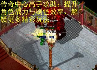 传奇中心高手求助：提升角色战力与刷怪效率，解锁更多精彩玩法