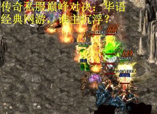 传奇私服巅峰对决：华语经典网游，谁主沉浮？