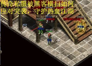 传奇私服被黑客横扫如何应对突袭，守护热血江湖
