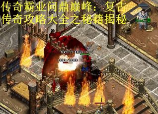传奇霸业问鼎巅峰：复古传奇攻略大全之秘籍揭秘