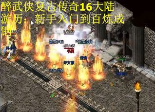 醉武侠复古传奇16大陆游历：新手入门到百炼成钢
