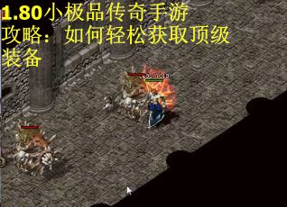 1.80小极品传奇手游攻略：如何轻松获取顶级装备