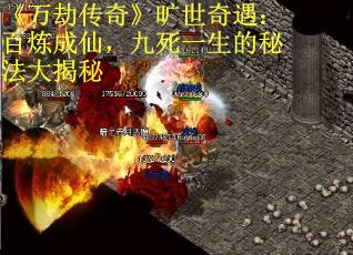 《万劫传奇》旷世奇遇：百炼成仙，九死一生的秘法大揭秘
