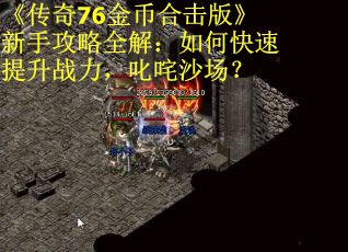 《传奇76金币合击版》新手攻略全解：如何快速提升战力，叱咤沙场？