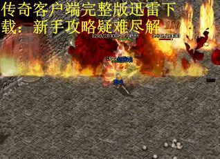 传奇客户端完整版迅雷下载：新手攻略疑难尽解