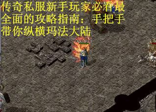 传奇私服新手玩家必看最全面的攻略指南：手把手带你纵横玛法大陆