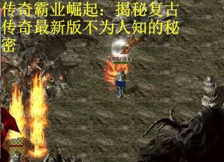 传奇霸业崛起：揭秘复古传奇最新版不为人知的秘密