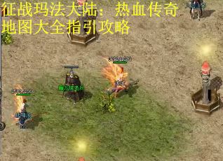 征战玛法大陆：热血传奇地图大全指引攻略