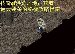 传奇sf洪荒之地：获取逆天装备的终极攻略指南