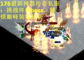176最新神器传奇私服：挑战终极boss，解锁巅峰装备秘诀