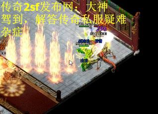 传奇2sf发布网：大神驾到，解答传奇私服疑难杂症