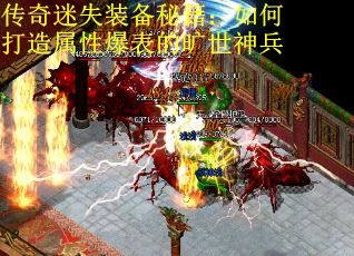 传奇迷失装备秘籍：如何打造属性爆表的旷世神兵