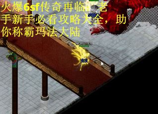 火爆6sf传奇再临：老手新手必看攻略大全，助你称霸玛法大陆