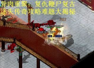 骨肉重聚：复仇鞭尸复古迷失传奇攻略难题大揭秘