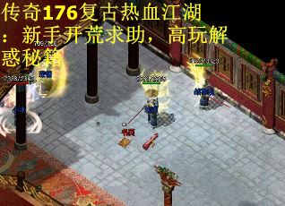 传奇176复古热血江湖：新手开荒求助，高玩解惑秘籍