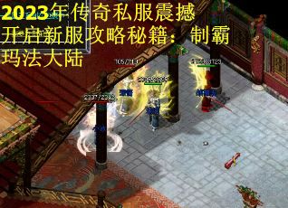 2023年传奇私服震撼开启新服攻略秘籍：制霸玛法大陆