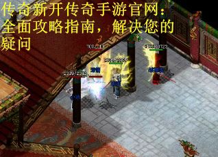 传奇新开传奇手游官网：全面攻略指南，解决您的疑问