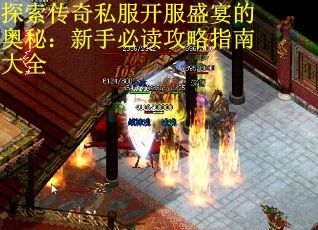 探索传奇私服开服盛宴的奥秘：新手必读攻略指南大全
