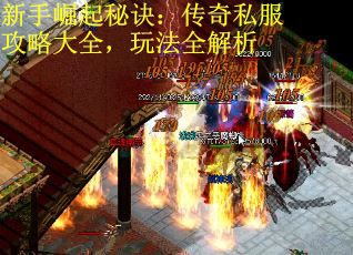 新手崛起秘诀：传奇私服攻略大全，玩法全解析