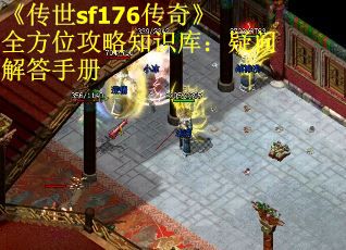 《传世sf176传奇》全方位攻略知识库：疑问解答手册