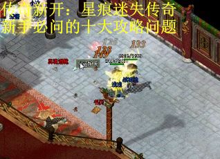 传奇新开：星痕迷失传奇新手必问的十大攻略问题