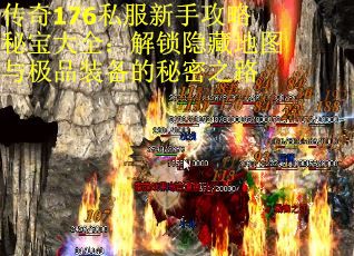 传奇176私服新手攻略秘宝大全：解锁隐藏地图与极品装备的秘密之路