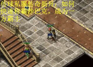 传球私服传奇新开：如何快速称霸沙巴克，成为一方霸主