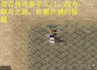 复古传奇新手入门：战力飙升之路，称霸沙城的秘籍