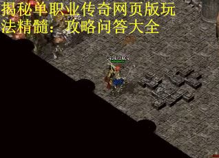 揭秘单职业传奇网页版玩法精髓：攻略问答大全