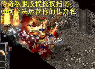 传奇私服版权授权指南：如何合法运营你的传奇私服