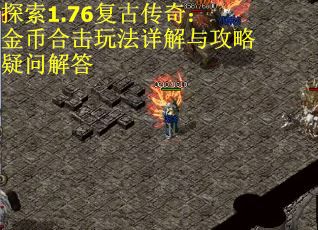 探索1.76复古传奇：金币合击玩法详解与攻略疑问解答