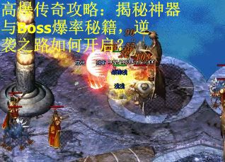 高爆传奇攻略：揭秘神器与Boss爆率秘籍，逆袭之路如何开启？