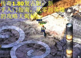 传奇1.80复古版：新手入门指南，从零到英雄的攻略大揭秘