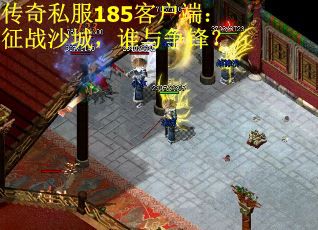 传奇私服185客户端：征战沙城，谁与争锋？