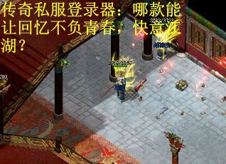 传奇私服登录器：哪款能让回忆不负青春，快意江湖？