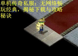 单机传奇私服：无网络畅玩经典，揭秘下载与攻略秘诀