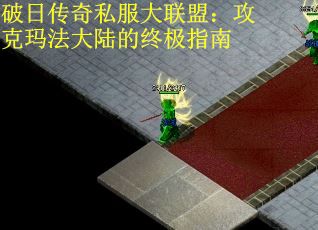 破日传奇私服大联盟：攻克玛法大陆的终极指南