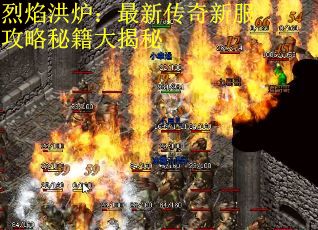 烈焰洪炉：最新传奇新服攻略秘籍大揭秘