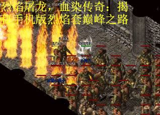 烈焰屠龙，血染传奇：揭秘手机版烈焰套巅峰之路